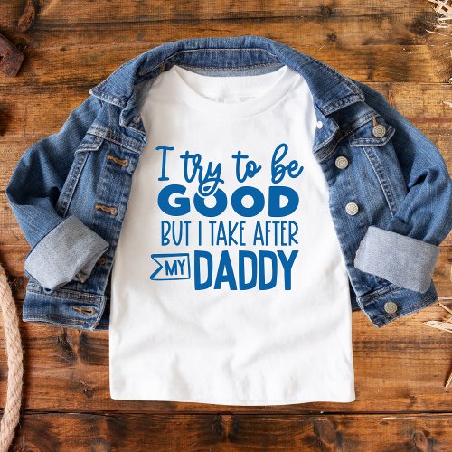Funny Text I try to be good  Take after Dad Toddler T-shirt
